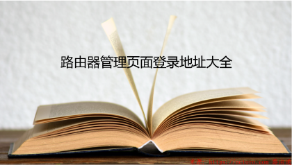 路由器(无线路由器)管理页面登录地址(网址)大全 - 最新合集